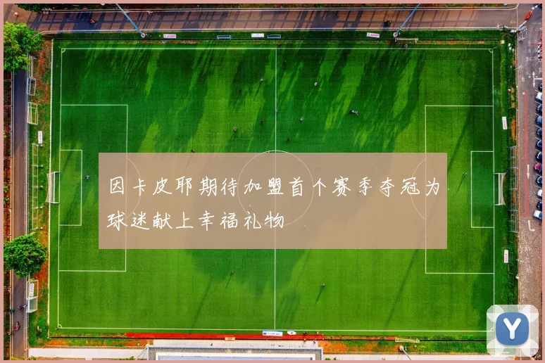 因卡皮耶期待加盟首个赛季夺冠为球迷献上幸福礼物