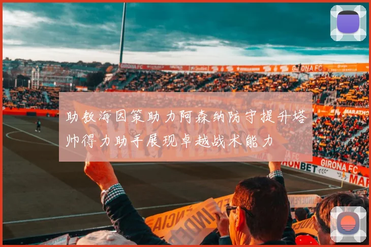 助教海因策助力阿森纳防守提升塔帅得力助手展现卓越战术能力