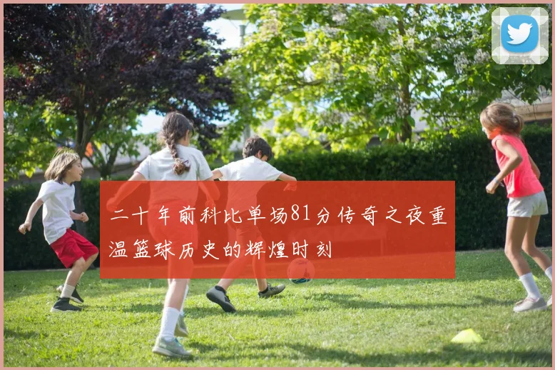 二十年前科比单场81分传奇之夜重温篮球历史的辉煌时刻