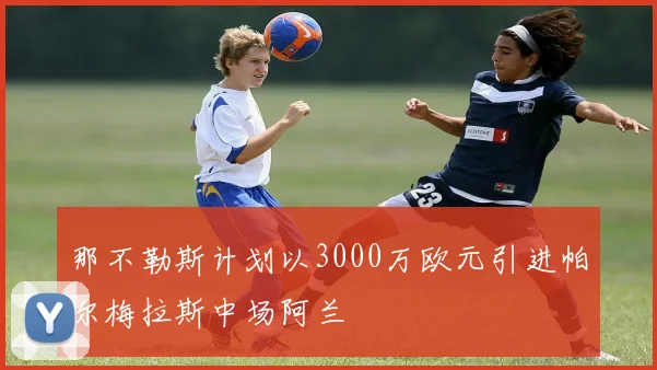 那不勒斯计划以3000万欧元引进帕尔梅拉斯中场阿兰