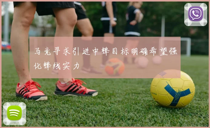 马竞寻求引进中锋目标明确希望强化锋线实力