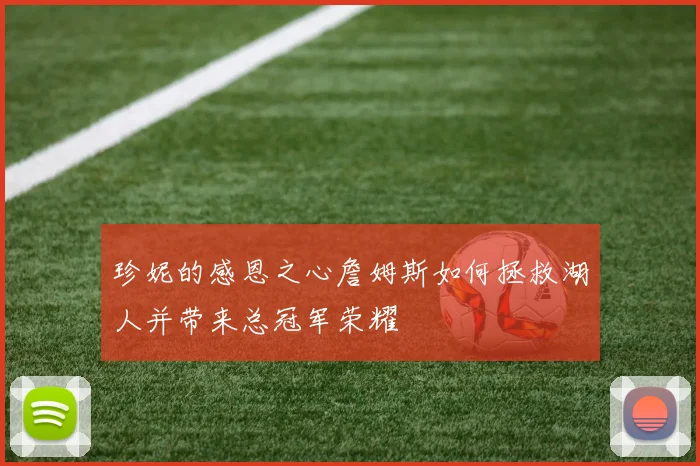 珍妮的感恩之心詹姆斯如何拯救湖人并带来总冠军荣耀