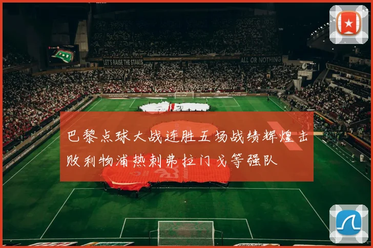 巴黎点球大战连胜五场战绩辉煌击败利物浦热刺弗拉门戈等强队