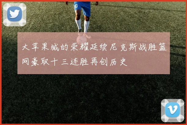 大苹果城的荣耀延续尼克斯战胜篮网豪取十三连胜再创历史
