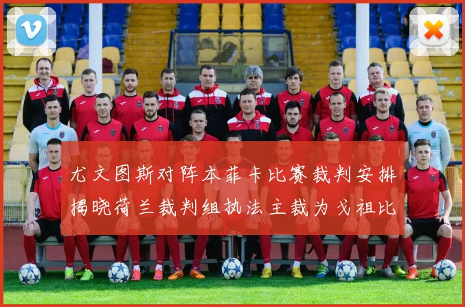 尤文图斯对阵本菲卡比赛裁判安排揭晓荷兰裁判组执法主裁为戈祖比尤克
