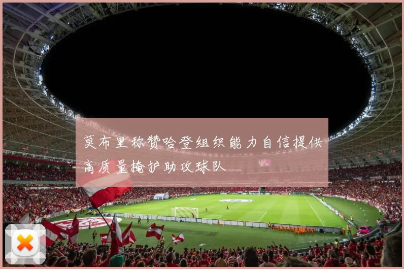 莫布里称赞哈登组织能力自信提供高质量掩护助攻球队