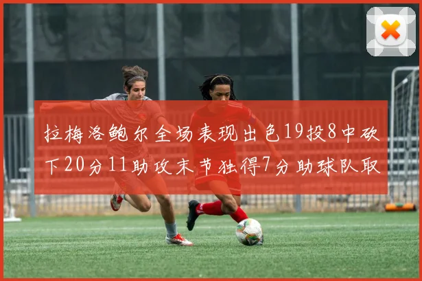 拉梅洛鲍尔全场表现出色19投8中砍下20分11助攻末节独得7分助球队取胜