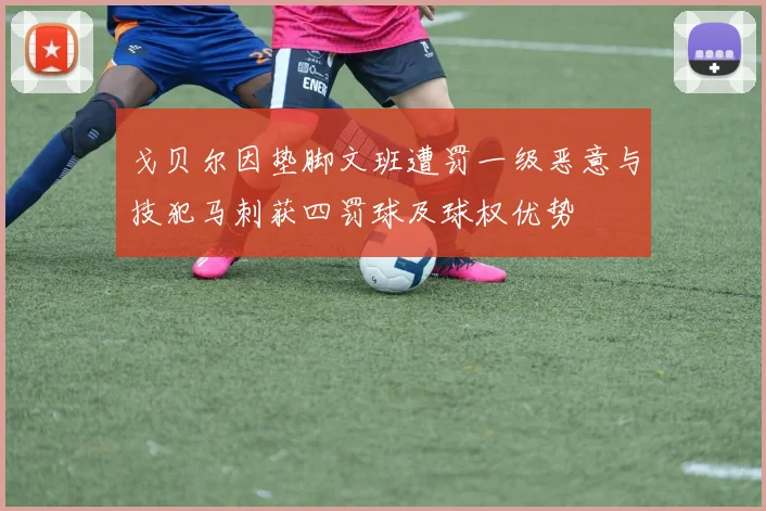 戈贝尔因垫脚文班遭罚一级恶意与技犯马刺获四罚球及球权优势