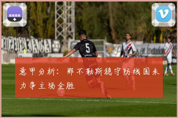 意甲分析：那不勒斯稳守防线国米力争主场全胜