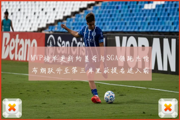 MVP榜单更新约基奇与SGA领跑杰伦布朗跃升至第三库里获提名进入前十