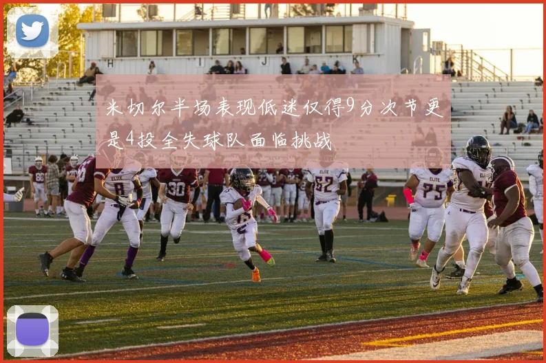 米切尔半场表现低迷仅得9分次节更是4投全失球队面临挑战
