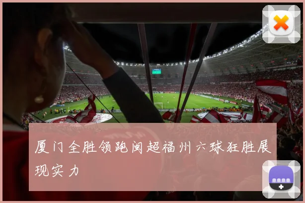 厦门全胜领跑闽超福州六球狂胜展现实力
